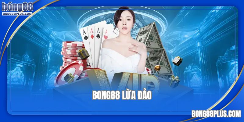 bong88 lừa đảo là sai sự thật